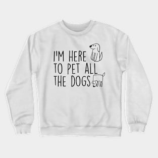 I’m here to Pet all the dogs Crewneck Sweatshirt